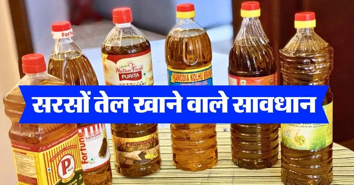 Mustard Oil : सरसों तेल खाने वाले सावधान, खड़ी हो सकती है बड़ी मुसीबत