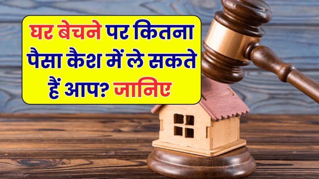 घर बेचते समय कितना कैश ले सकते हैं? जानिए कानून क्या कहता है