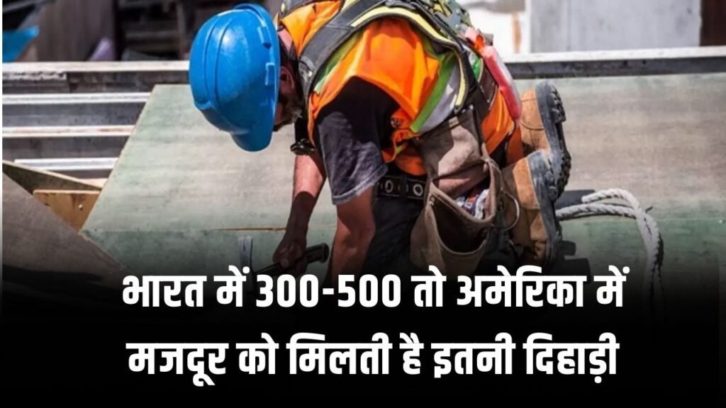 भारत में 300-500 तो अमेरिका में मजदूर को मिलती है इतनी दिहाड़ी, जानकर यकीन नहीं होगा