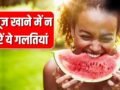 पड़ सकते हैं लेने के देने! तरबूज खरीदने से खाने तक न करें ये गलतियां, एक्सपर्ट से जानें