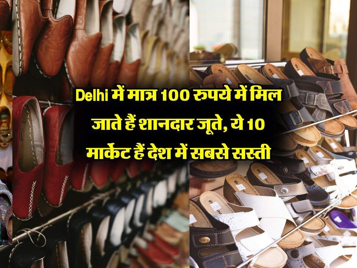 Delhi में मात्र 100 रुपये में मिल जाते हैं शानदार जूते, ये 10 मार्केट हैं देश में सबसे सस्ती