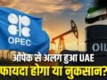 तेल बेचने वाले देशों को ओपेक से क्या फायदा होता है? UAE अलग हुआ तो उठा सवाल