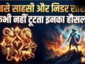 सबसे साहसी और निडर होती हैं ये 4 राशियां, बड़ी से बड़ी मुसीबत भी नहीं डिगा पाती इनका हौसला​