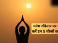 ज्येष्ठ रविवार के दिन करें इन चीजों का दान, अक्षय पुण्य फल की होगी प्राप्ति, सूर्य दोष से भी मिलेगी मुक्ति