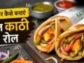 अब घर पर बनाएं कोलकाता की मशहूर डिश वेज काठी रोल, बेहद आसान है रेसिपी​