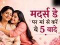मदर्स डे: आपके इन 5 वादों से बड़ा मां के लिए नहीं होगा कोई तोहफा, खुशी से चूम लेंगी माथा​