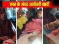 घर के आंगन में था मंडप था तैयार, फिर भी कार के अंदर हुई शादी… दूल्हा-दुल्हन की ऐसी भी क्या थी मजबूरी?​