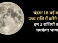 Chandra Gochar: 16 मई को चंद्रमा का उच्च राशि में होगा गोचर, 3 राशियों का चमकेगा भाग्य, होगा धन लाभ​