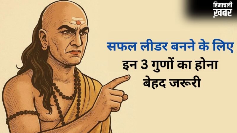 Chanakya Niti: सफल लीडर बनने के लिए 3 गुणों का होना है सबसे जरूरी, तभी दुनिया मानेगी आपका लोहा​