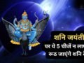 Shani Jayanti: शनि जंयती पर भूलकर भी ये 5 चीजें न लाएं घर, रूठ जाएंगे न्याय के देवता और जीवन में आएंगी बाधाएं​
