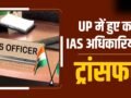 यूपी में 38 IAS अफसरों का तबादला, राष्ट्रपति को इस्तीफा भेजने वाले रिंकू सिंह जालौन के संयुक्त मजिस्ट्रेट