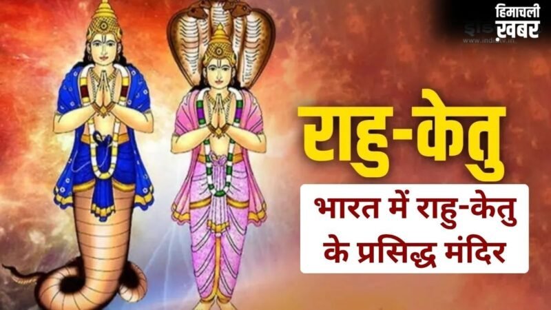 ये प्रसिद्ध मंदिर राहु-केतु के दोषों से दिलाते हैं राहत, यहां दर्शन करने से दूर होती हैं जीवन की परेशानियां!​