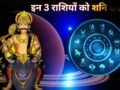 अगले 6 महीने इन 3 राशियों के लिए भारी, शनि की टेढ़ी चाल से बढ़ेगी टेंशन और खर्च,हर कदम रखें सोच-समझकर​