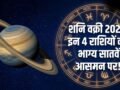 Shani Vakri 2026: वक्री शनि इन 4 राशि वालों को बनाने जा रहे हैं धनवान, क्या आपकी राशि है इसमें?​