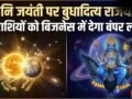 Budhaditya Rajyog: शनि जयंती पर बुधादित्य राजयोग, 16 मई से इन 4 राशियों को बिजनेस में मिलेगा बंपर लाभ​