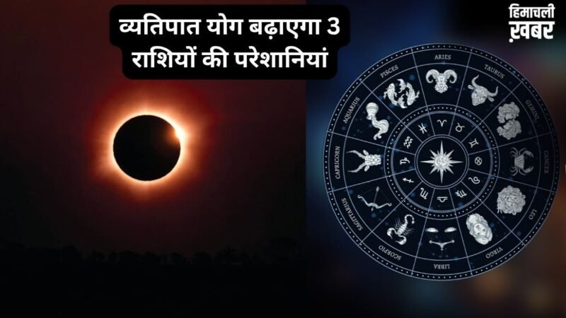 27 मई को खतरनाक व्यतिपात योग ढाएगा कहर, इन 3 राशियों पर मंडरा रहा संकट, रहना होगा बेहद सतर्क​