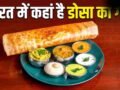 न चेन्नई, न मैसूर, भारत का कौन सा शहर है डोसा की राजधानी? जिसने ग्लोबल फूड रैंकिंग में लगाई छलांग​