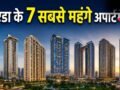 नोएडा के 7 सबसे महंगे अपार्टमेंट्स, 10 करोड़ रुपये से भी अधिक है एक फ्लैट की कीमत​