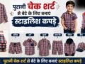 पुरानी चेक शर्ट का सही से करें इस्तेमाल, बेटे के लिए बनवाएं इतने तरह के स्टाइलिश कपड़े​