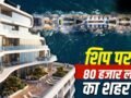समंदर पर तैरता शहर! 80,000 लोग रहेंगे, स्कूल-अस्पताल-स्टेडियम सब होगा, जानें ‘फ्रीडम शिप’ की खूबियां​