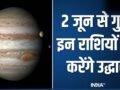 Guru Gochar 2026: 2 जून से इन 4 राशियों का शुरू होगा स्वर्ण काल, देवगुरु बृहस्पति कराएंगे बंपर धन लाभ!