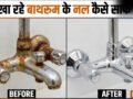 बाथरूम के जंग खा रहे नल को कैसे साफ करें, ऐसे कम मेहनत में चमकने लगेंगे गंदे नल​