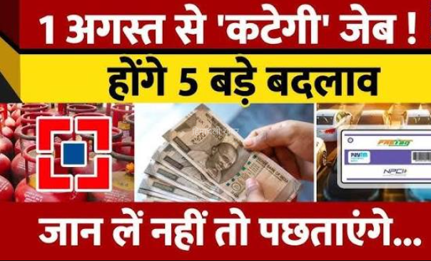 बडी खबर: देश मे 1 अगस्त से बदलेंगे 5 बड़े नियम, आपकी जेब पर डालेंगे असर​