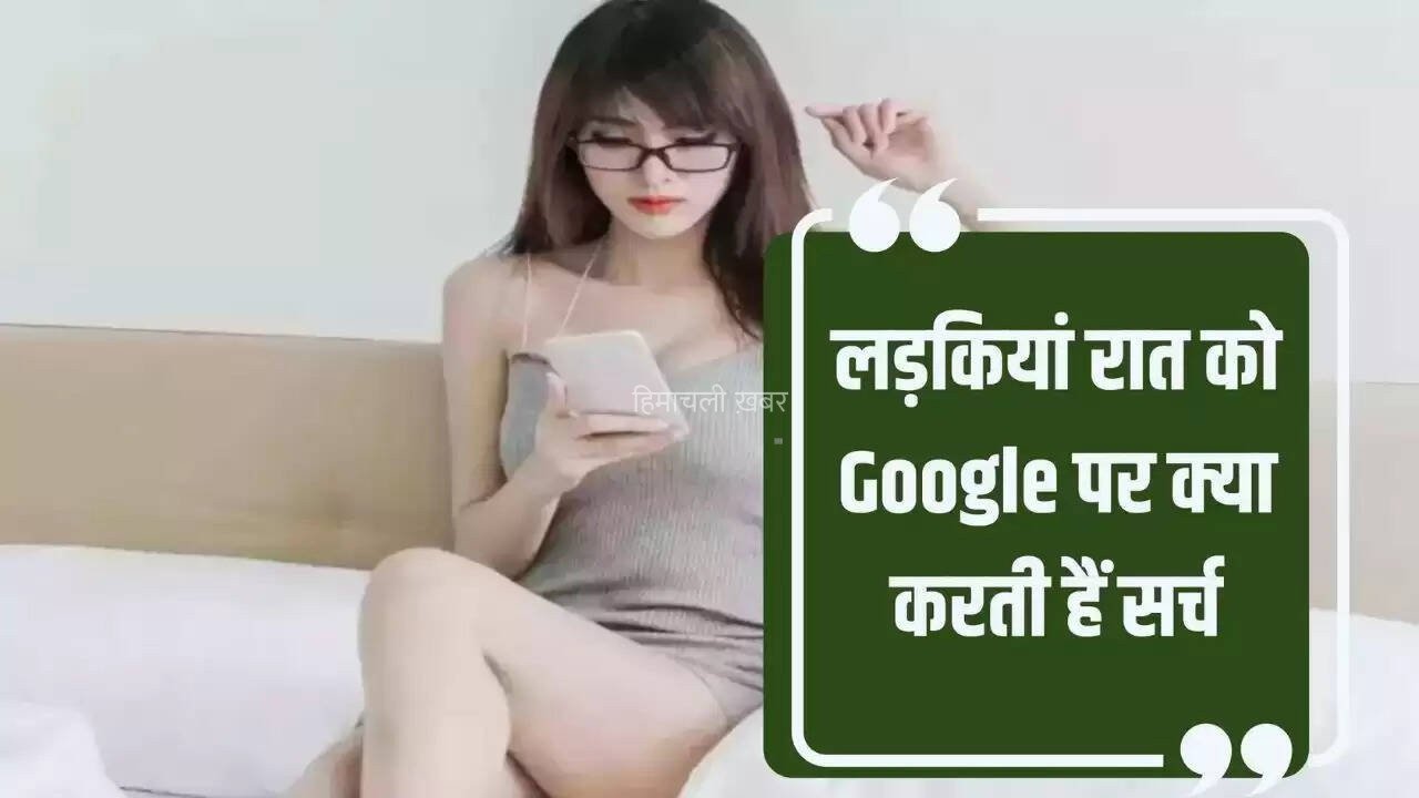 रात में ये 3 चीजें गूगल पर सर्च करती है लड़कियां, जानकर हो जाएंगे हैरान​​​