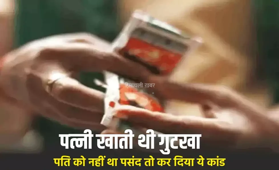पति को पसंद नहीं था पत्नी का गुटखा खाना, गुस्से में कर डाला ऐसा कांड कि उड़ गए होश