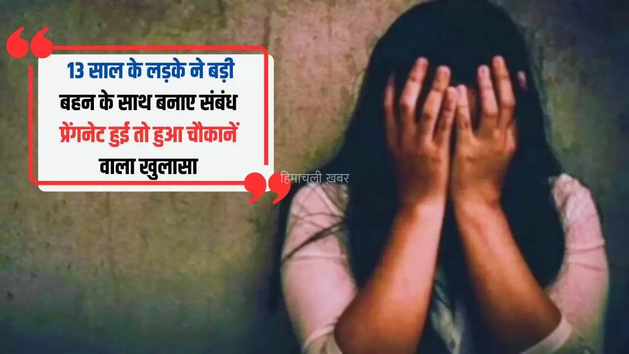 शर्मनाक : 15 साल की बहन के साथ 13 साल के भाई ने देखी पोर्न फिल्म, बहन से किया दुष्कर्म,  प्रेंगनेट हुई तो हुआ चौकानें वाला खुलासा​​​