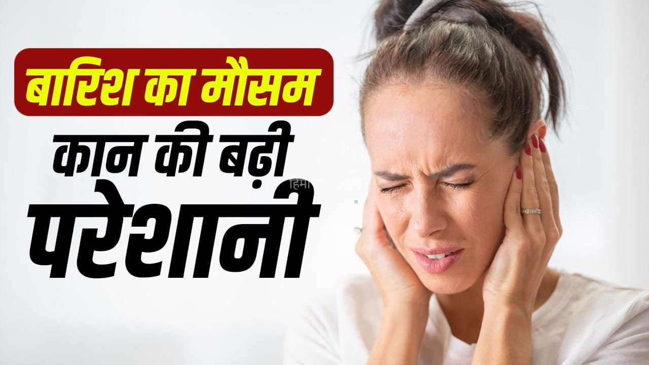 मानसून में ईयर इंफेक्शन का खतरा, कान में पानी या खुजली को न करें नजरअंदाज