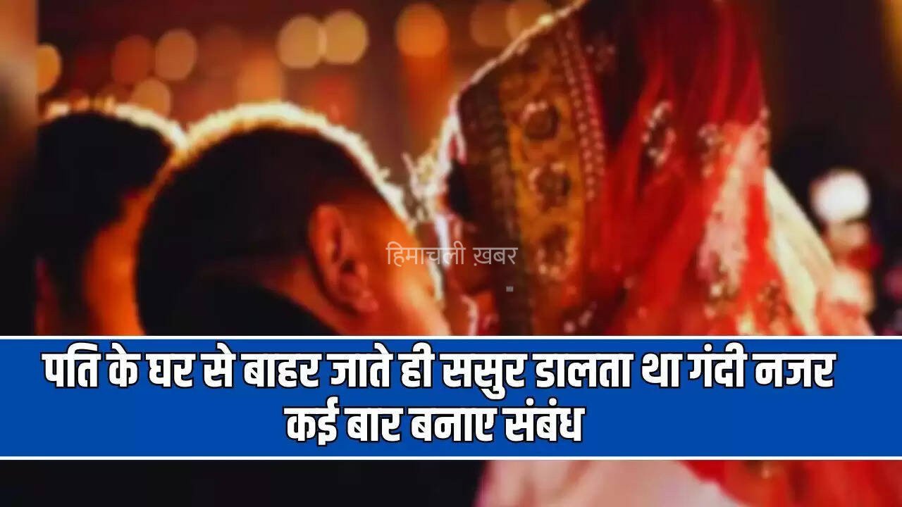  पति के घर से बाहर जाते ही ससुर डालता था गंदी नजर, कई बार बनाए संबंध, अब थाने पहुंचा मामला 
