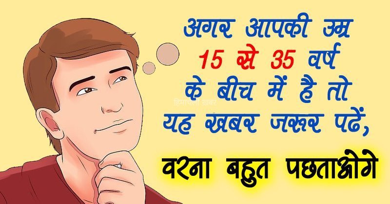 15 से 35​​ की उम्र वाले जरूर जाने ये बातें, वरना बड़ी मुसीबत में पड़ जाएंगे