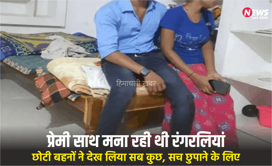 घर में प्रेमी के​​​ साथ मना रही थी रंगरलियां, छोटी बहनों ने देख लिया सब कुछ, सच छुपाने के लिए बड़ी बहन ने कर डाली खौफनाक वारदात