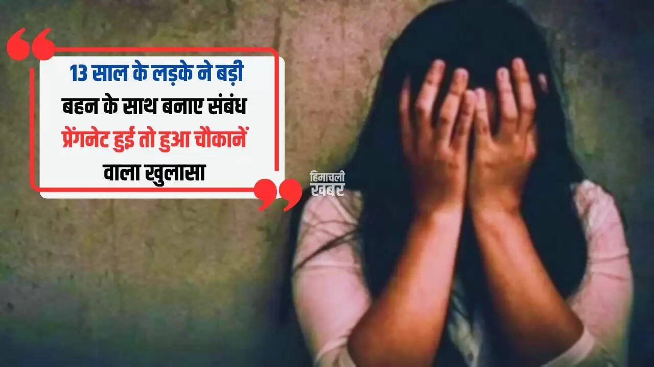 13 साल के लड़के ने बड़ी बहन के साथ बनाए संबंध, प्रेंगनेट हुई तो हुआ चौकानें वाला खुलासा